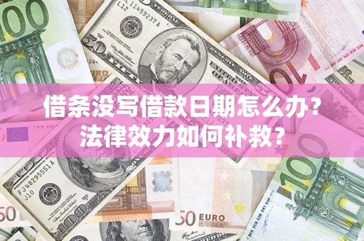 北京借条没写借款日期怎么办?法律效力如何补救? 北京借条没写借款日期怎么办?法律效力如何补救?