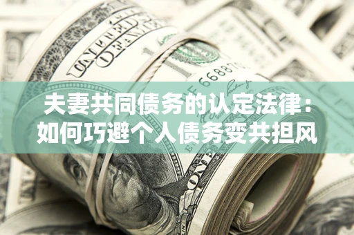 北京夫妻共同债务的认定法律：如何巧避个人债务变共担风险？