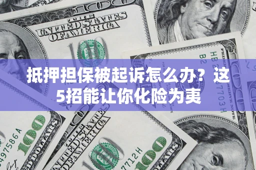 北京抵押担保被起诉怎么办？这5招能让你化险为夷