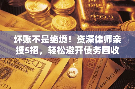 北京坏账不是绝境！资深律师亲授5招，轻松避开债务回收大坑